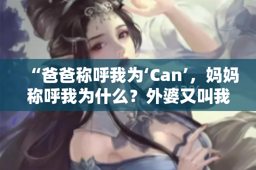 “爸爸稱呼我為‘Can’，媽媽稱呼我為什么？外婆又叫我什么？”