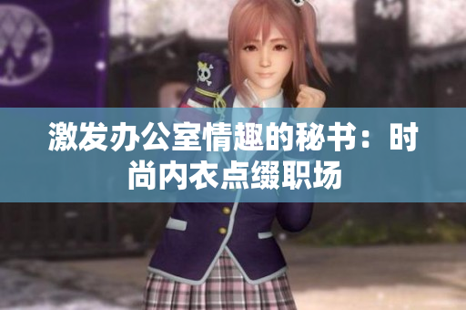 激發(fā)辦公室情趣的秘書：時(shí)尚內(nèi)衣點(diǎn)綴職場(chǎng)