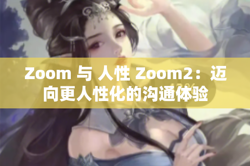 Zoom 與 人性 Zoom2：邁向更人性化的溝通體驗