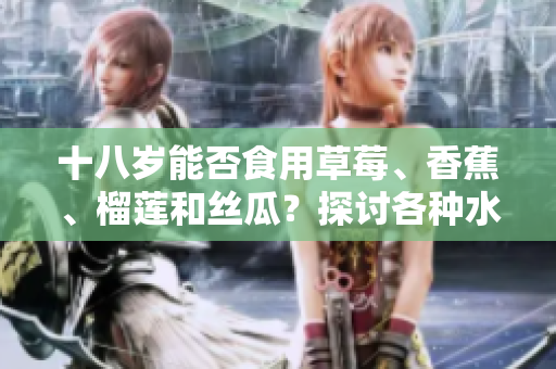 十八歲能否食用草莓、香蕉、榴蓮和絲瓜？探討各種水果對青少年的影響