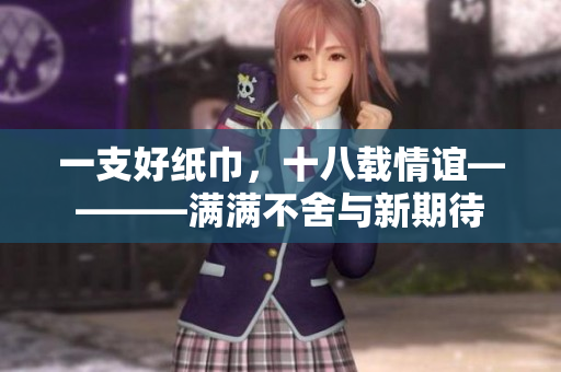 一支好紙巾，十八載情誼————滿滿不舍與新期待
