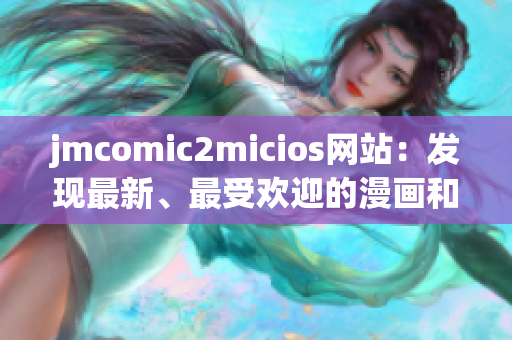 jmcomic2micios網(wǎng)站：發(fā)現(xiàn)最新、最受歡迎的漫畫和微信原創(chuàng)作品