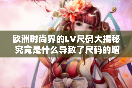 歐洲時尚界的LV尺碼大揭秘 究竟是什么導致了尺碼的增加？