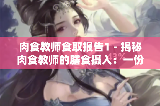 肉食教師食取報告1 - 揭秘肉食教師的膳食攝入：一份詳盡的調(diào)查解析