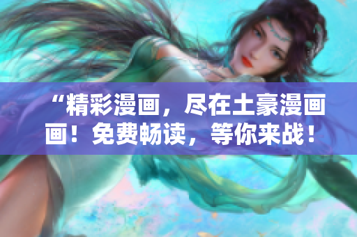 “精彩漫畫，盡在土豪漫畫畫！免費(fèi)暢讀，等你來戰(zhàn)！”