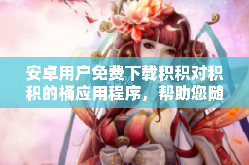 安卓用戶免費(fèi)下載積積對(duì)積積的桶應(yīng)用程序，幫助您隨時(shí)隨地管理您的積分和獎(jiǎng)勵(lì)