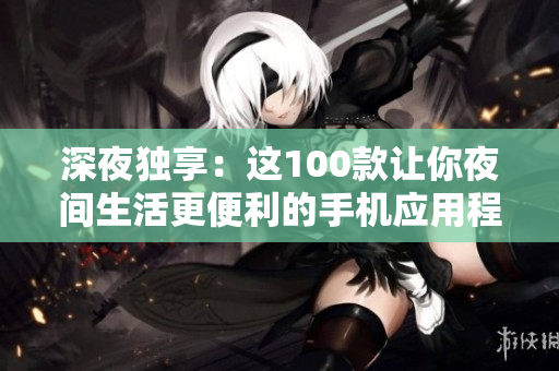 深夜獨享：這100款讓你夜間生活更便利的手機(jī)應(yīng)用程序