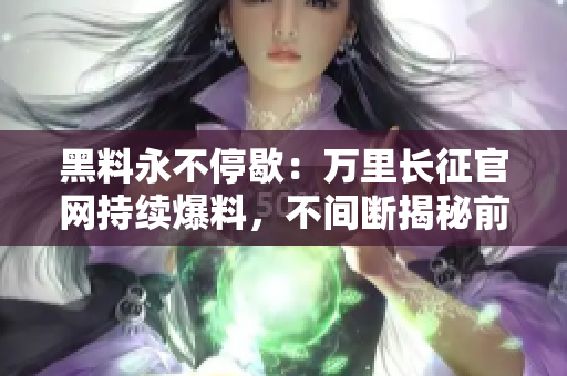 黑料永不停歇：萬里長征官網(wǎng)持續(xù)爆料，不間斷揭秘前行