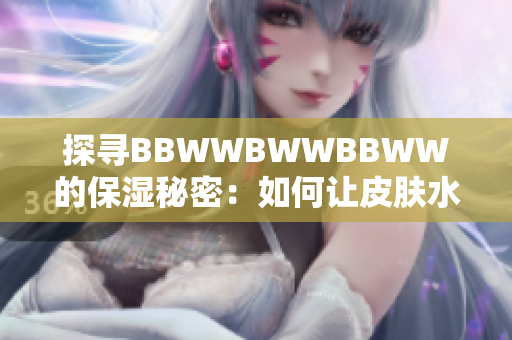 探尋BBWWBWWBBWW的保濕秘密：如何讓皮膚水潤光澤