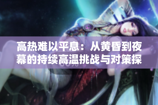 高熱難以平息：從黃昏到夜幕的持續(xù)高溫挑戰(zhàn)與對策探析