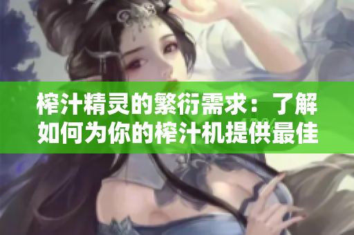 榨汁精靈的繁衍需求：了解如何為你的榨汁機(jī)提供最佳的照顧與繁衍條件