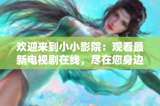 歡迎來到小小影院：觀看最新電視劇在線，盡在您身邊