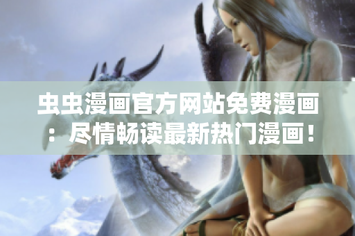 蟲蟲漫畫官方網(wǎng)站免費(fèi)漫畫：盡情暢讀最新熱門漫畫！