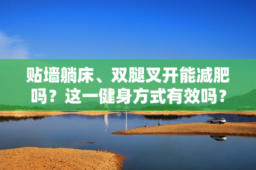 貼墻躺床、雙腿叉開能減肥嗎？這一健身方式有效嗎？揭秘其效果