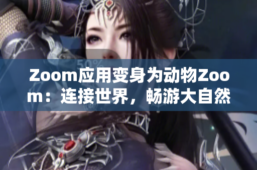 Zoom應(yīng)用變身為動(dòng)物Zoom：連接世界，暢游大自然
