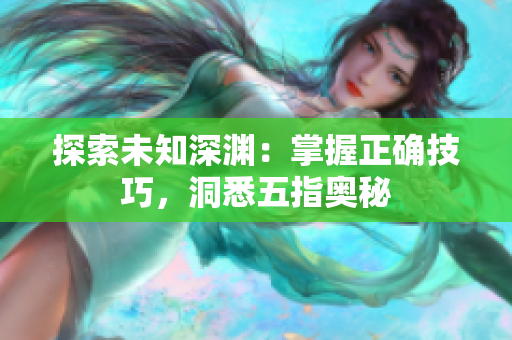 探索未知深淵：掌握正確技巧，洞悉五指奧秘