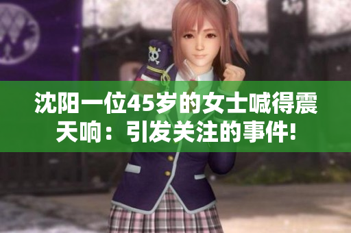沈陽(yáng)一位45歲的女士喊得震天響：引發(fā)關(guān)注的事件!