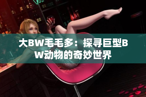 大BW毛毛多：探尋巨型BW動(dòng)物的奇妙世界