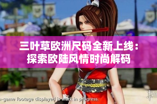三葉草歐洲尺碼全新上線：探索歐陸風(fēng)情時(shí)尚解碼