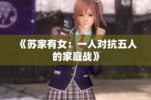 《蘇家有女：一人對(duì)抗五人的家庭戰(zhàn)》