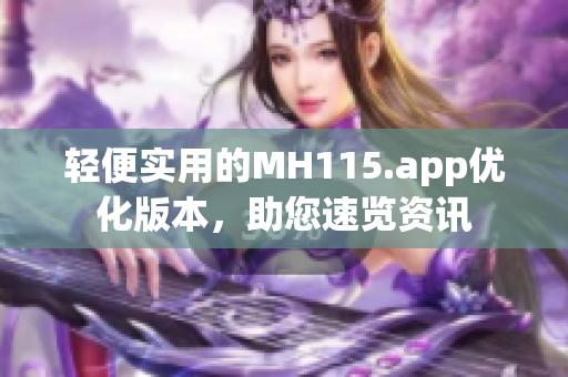 輕便實(shí)用的MH115.app優(yōu)化版本，助您速覽資訊