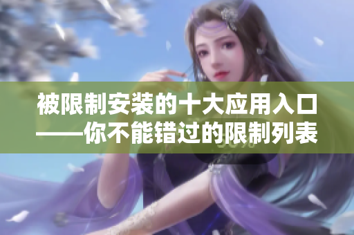 被限制安裝的十大應(yīng)用入口——你不能錯(cuò)過的限制列表