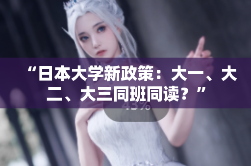 “日本大學(xué)新政策：大一、大二、大三同班同讀？”