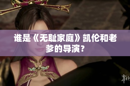 誰是《無恥家庭》凱倫和老爹的導演？