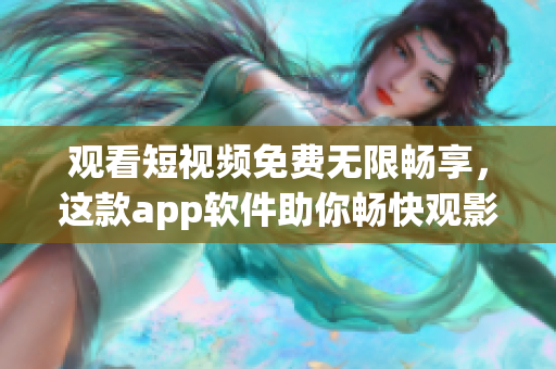觀看短視頻免費(fèi)無(wú)限暢享，這款app軟件助你暢快觀影