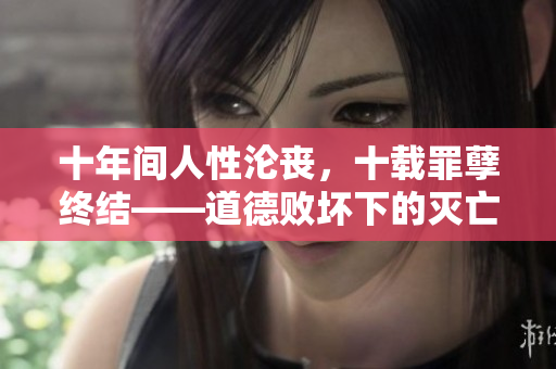 十年間人性淪喪，十載罪孽終結(jié)——道德敗壞下的滅亡