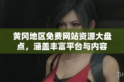 黃岡地區(qū)免費(fèi)網(wǎng)站資源大盤點(diǎn)，涵蓋豐富平臺(tái)與內(nèi)容