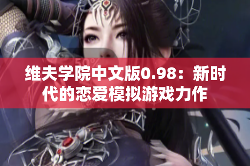 維夫?qū)W院中文版0.98：新時代的戀愛模擬游戲力作