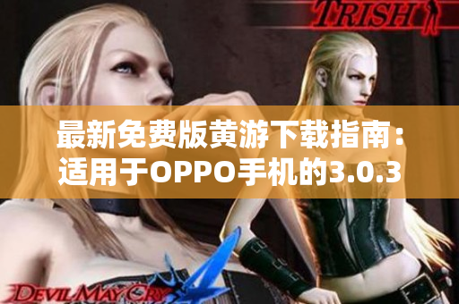 最新免費版黃游下載指南：適用于OPPO手機(jī)的3.0.3版本完整攻略匯總