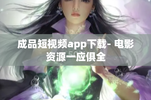 成品短視頻app下載- 電影資源一應(yīng)俱全