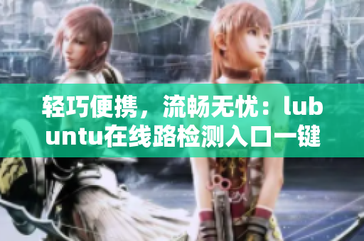 輕巧便攜，流暢無(wú)憂：lubuntu在線路檢測(cè)入口一鍵查詢