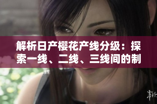 解析日產(chǎn)櫻花產(chǎn)線分級(jí)：探索一線、二線、三線間的制造差異