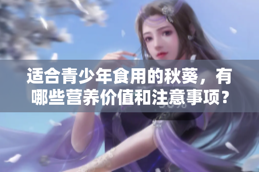 適合青少年食用的秋葵，有哪些營養(yǎng)價(jià)值和注意事項(xiàng)？