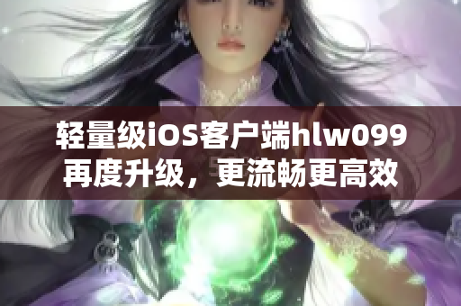輕量級(jí)iOS客戶端hlw099再度升級(jí)，更流暢更高效