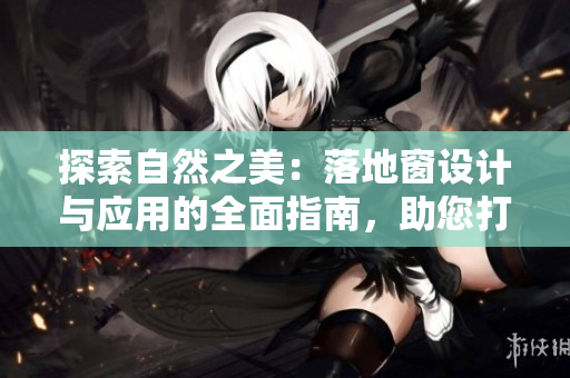 探索自然之美：落地窗設(shè)計與應(yīng)用的全面指南，助您打造舒適光環(huán)境