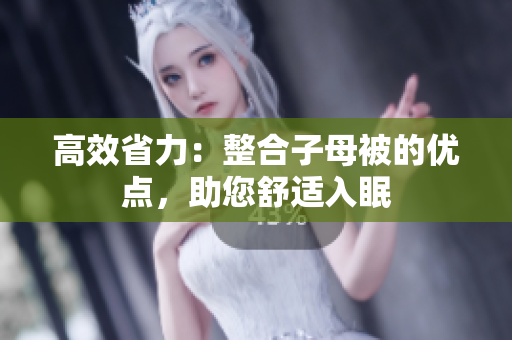 高效省力：整合子母被的優(yōu)點(diǎn)，助您舒適入眠