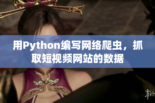 用Python編寫(xiě)網(wǎng)絡(luò)爬蟲(chóng)，抓取短視頻網(wǎng)站的數(shù)據(jù)