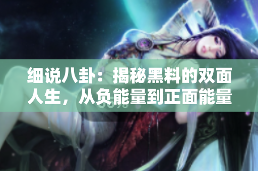 細(xì)說(shuō)八卦：揭秘黑料的雙面人生，從負(fù)能量到正面能量不停歇