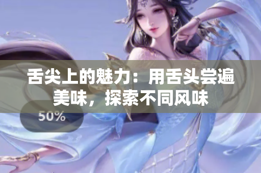 舌尖上的魅力：用舌頭嘗遍美味，探索不同風(fēng)味