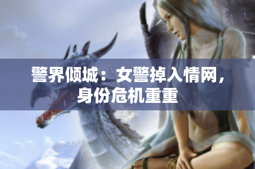警界傾城：女警掉入情網(wǎng)，身份危機(jī)重重