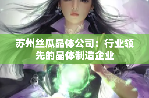 蘇州絲瓜晶體公司：行業(yè)領(lǐng)先的晶體制造企業(yè)