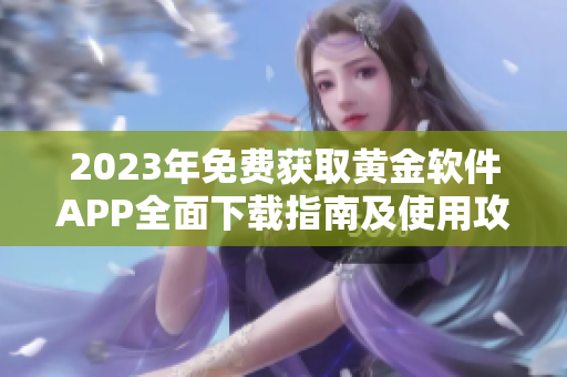 2023年免費(fèi)獲取黃金軟件APP全面下載指南及使用攻略