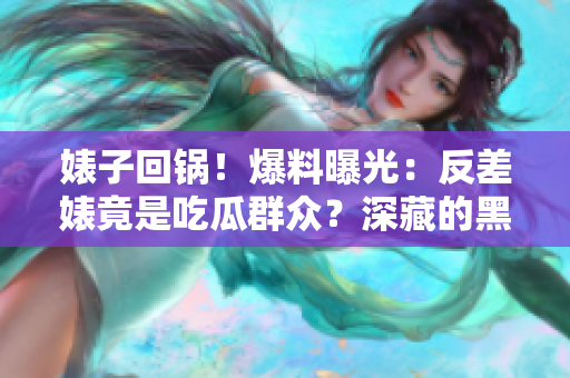 婊子回鍋！爆料曝光：反差婊竟是吃瓜群眾？深藏的黑料引發(fā)熱議