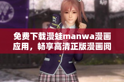 免費(fèi)下載漫蛙manwa漫畫應(yīng)用，暢享高清正版漫畫閱讀體驗(yàn)，開啟全新世界  