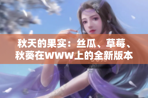秋天的果實(shí)：絲瓜、草莓、秋葵在WWW上的全新版本探索
