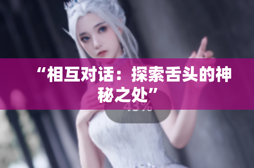 “相互對(duì)話：探索舌頭的神秘之處”